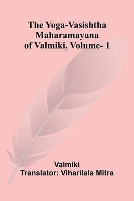 The Yoga-Vasishtha Maharamayana of Valmiki, Vol. 1 by Valmiki