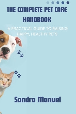 The Complete Pet Care Handbook: A Practical Guide to Raising Happy, Healthy Pets by Manuel, Sandra
