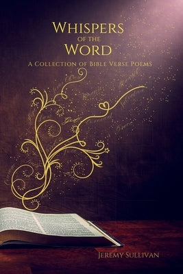 Whispers of the Word: A Collection of Bible Verse Poems by Sullivan, Jeremy