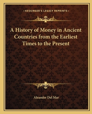 A History of Money in Ancient Countries from the Earliest Times to the Present by del Mar, Aleander