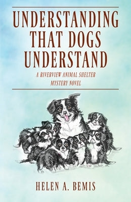 Understanding That Dogs Understand: A Riverview Animal Shelter Mystery Novel by Bemis, Helen a.