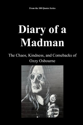 Diary of a Madman: The Chaos, Kindness, and Comebacks of Ozzy Osbourne by 100 Quotes Series, Spencer