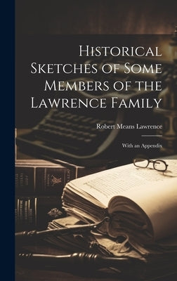 Historical Sketches of Some Members of the Lawrence Family: With an Appendix by Lawrence, Robert Means