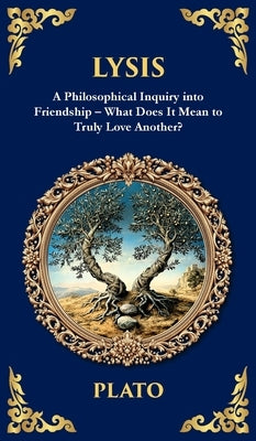 Lysis: A Philosophical Inquiry into Friendship - What Does It Mean to Truly Love Another? (Deluxe Hardbound Edition) by Plato