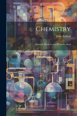 Chemistry: General, Medical, and Pharmaceutical by Attfield, John