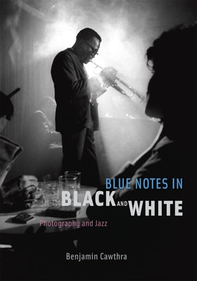 Blue Notes in Black and White: Photography and Jazz by Cawthra, Benjamin