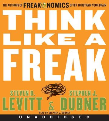 Think Like a Freak CD: The Authors of Freakonomics Offer to Retrain Your Brain by Levitt, Steven D.