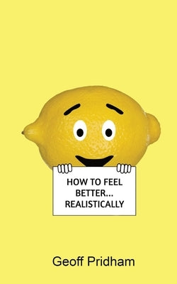 How to Feel Better... Realistically by Pridham, Geoff