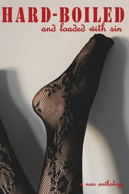 Hard-Boiled and Loaded With Sin: A Noir Anthology by Sinovic, Dianna