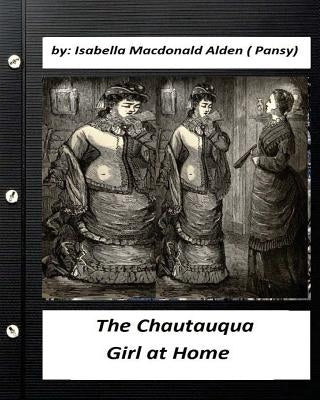 The Chautauqua Girl at Home. By: Isabella Macdonald Alden (Pansy) (Classics) by Alden (Pansy), Isabella MacDonald