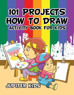 101 Projects How to Draw Activity Book for Kids Activity Book by Jupiter Kids