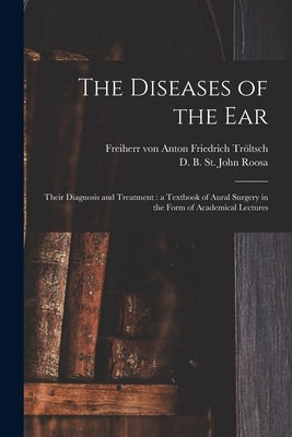 The Diseases of the Ear: Their Diagnosis and Treatment: a Textbook of Aural Surgery in the Form of Academical Lectures by Tröltsch, Anton Friedrich Freiherr Von