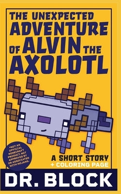 The Unexpected Adventure of Alvin the Axolotl: An Unofficial Short Story for Minecrafters by Block