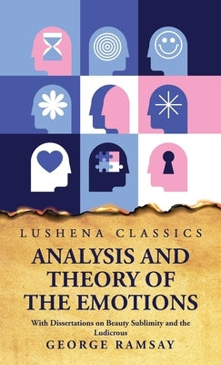 Analysis and Theory of the Emotions With Dissertations on Beauty Sublimity and the Ludicrous by George Ramsay