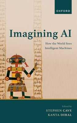 Imagining AI: How the World Sees Intelligent Machines by Cave, Stephen J.