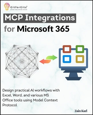 MCP Integrations for Microsoft 365: Design practical AI workflows with Excel, Word, and various MS Office tools using Model Context Protocol by Karl, Zain