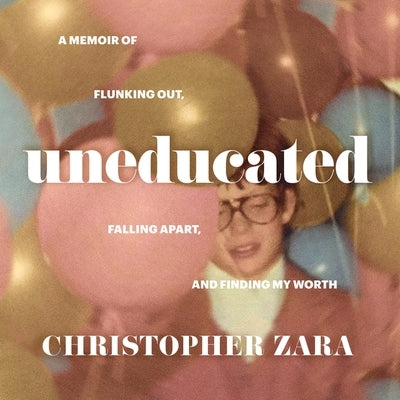 Uneducated: A Memoir of Flunking Out, Falling Apart, and Finding My Worth by Zara, Christopher