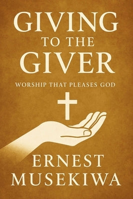 Giving to the Giver: Worship that Pleases God by Musekiwa, Ernest