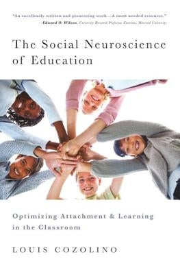 The Social Neuroscience of Education: Optimizing Attachment and Learning in the Classroom by Cozolino, Louis