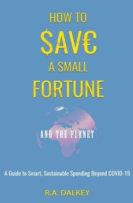 How to Save a Small Fortune - And The Planet by Dalkey, R. a.