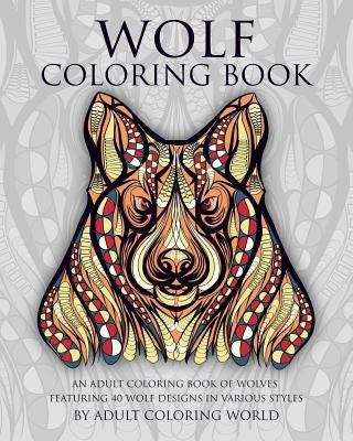 Wolf Coloring Book: An Adult Coloring Book of Wolves Featuring 40 Wolf Designs in Various Styles by World, Adult Coloring