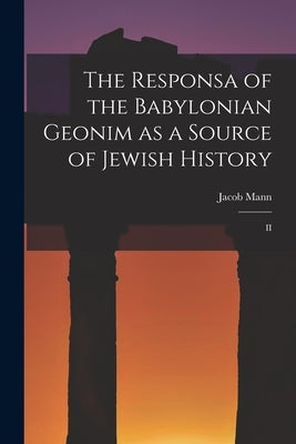 The Responsa of the Babylonian Geonim as a Source of Jewish History: II by Jacob, Mann