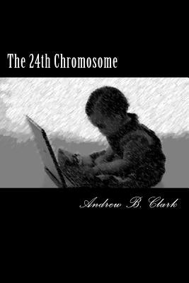 The 24th Chromosome by Clark, Andrew B.