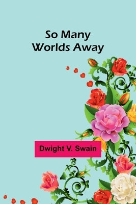 So Many Worlds Away by Swain, Dwight V.