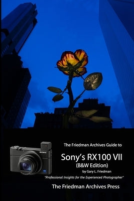 The Friedman Archives Guide to Sony's RX100 VII (B&W Edition) by Friedman, Gary