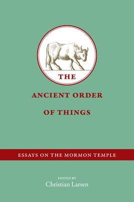 The Ancient Order of Things: Essays on the Mormon Temple by Larsen, Christian