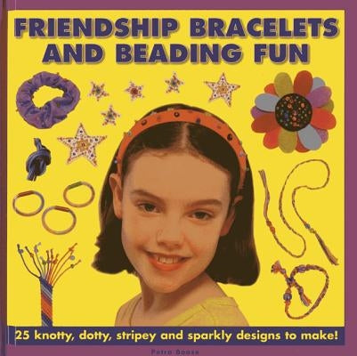 Friendship Bracelets and Beading Fun: 25 Knotty, Dotty, Stripey and Sparkly Designs to Make! by Boase, Petra
