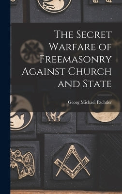 The Secret Warfare of Freemasonry Against Church and State by Pachtler, Georg Michael