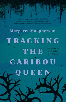 Tracking the Caribou Queen: Memoir of a Settler Girlhood by MacPherson, Margaret