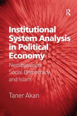 Institutional System Analysis in Political Economy: Neoliberalism, Social Democracy and Islam by Akan, Taner
