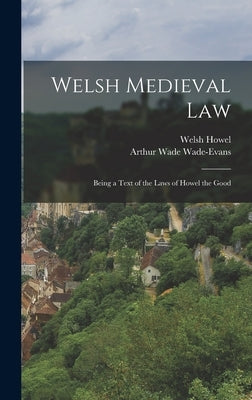 Welsh Medieval Law: Being a Text of the Laws of Howel the Good by Howel, Welsh