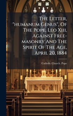 The Letter, "humanum Genus", Of The Pope, Leo Xiii, Against Free-masonry And The Spirit Of The Age, April 20, 1884 by Catholic Church Pope (1878-1903 Le