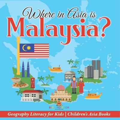 Where in Asia is Malaysia? Geography Literacy for Kids Children's Asia Books by Baby Professor