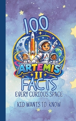 100 Artemis II Facts Every Curious Space Kid Wants to Know: Fun and Fascinating Questions, Trivia, and Space Secrets About NASA's Moon Mission, Astron by The Unsupervised Lab