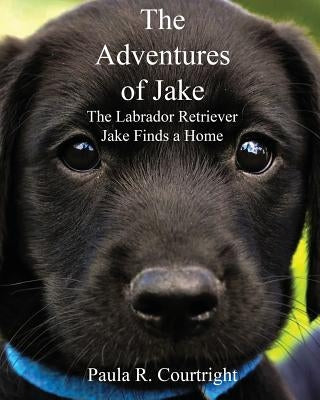 The Adventure of Jake the Labrador Retriever: Jake Finds a Home by Courtright, Paula R.