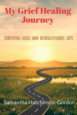 My Grief Healing Journey: Surviving Loss and Rediscovering Life by Hutchinson-Gordon, Samantha