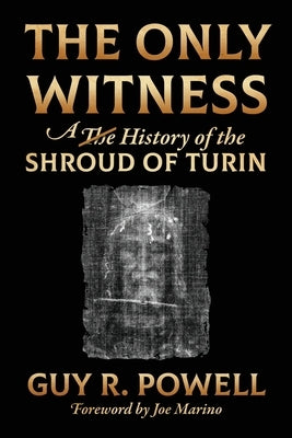 The Only Witness: A History of the Shroud Of Turin by Powell, Guy R.
