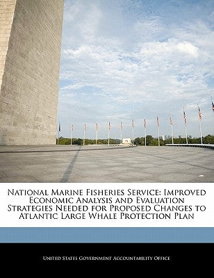 National Marine Fisheries Service: Improved Economic Analysis and Evaluation Strategies Needed for Proposed Changes to Atlantic Large Whale Protection by United States Government Accountability