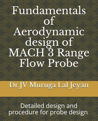 Fundamentals of Aerodynamic design of MACH 3 Range Flow Probe: Detailed design and procedure for probe design by Jeyan, Jv Muruga Lal