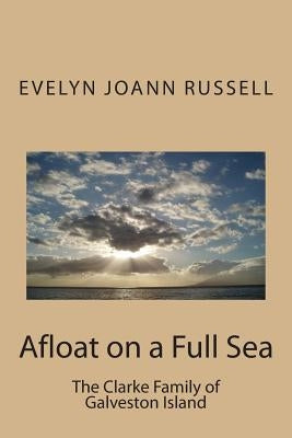 Afloat on a Full Sea: : The Clarke Family of Galveston Island by Russell, Evelyn Joann