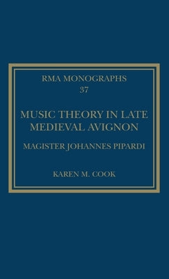 Music Theory in Late Medieval Avignon: Magister Johannes Pipardi by Cook, Karen M.