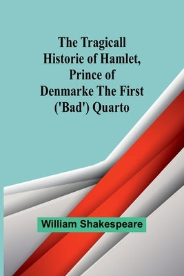 The Tragicall Historie of Hamlet, Prince of Denmarke The First ('Bad') Quarto by Shakespeare, William