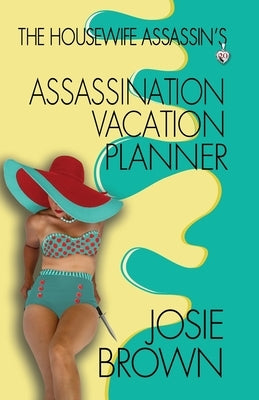 The Housewife Assassin's Assassination Vacation Planner by Brown, Josie