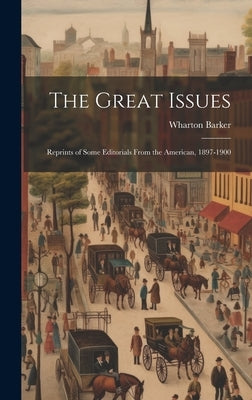 The Great Issues: Reprints of Some Editorials From the American, 1897-1900 by Barker, Wharton