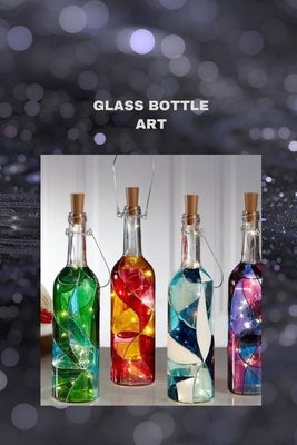 Glass Bottle Art: The ultimate glass bottle art handbook for all by Parker, Bryan