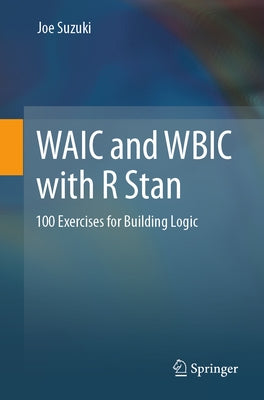 Waic and Wbic with R Stan: 100 Exercises for Building Logic by Suzuki, Joe